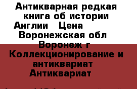 Антикварная редкая книга об истории Англии › Цена ­ 1 200 - Воронежская обл., Воронеж г. Коллекционирование и антиквариат » Антиквариат   